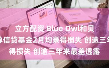 立方配资 Blue Owl和贝莱德HPS私募信贷基金2月均录得损失 创逾三年来最差透露
