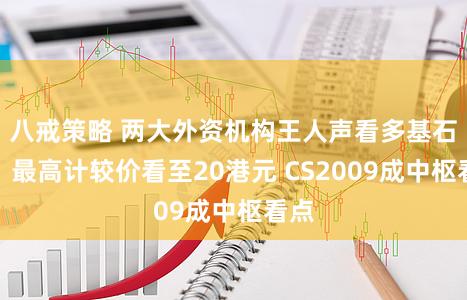 八戒策略 两大外资机构王人声看多基石药：最高计较价看至20港元 CS2009成中枢看点