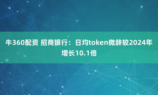 牛360配资 招商银行：日均token微辞较2024年增长10.1倍