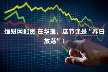 恒财网配资 在华理，这节课是“春日放荡”！