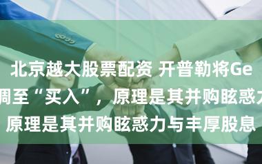 北京越大股票配资 开普勒将Getlink评级上调至“买入”，原理是其并购眩惑力与丰厚股息