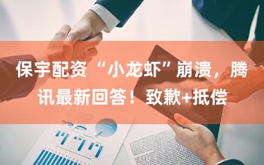 保宇配资 “小龙虾”崩溃，腾讯最新回答！致歉+抵偿