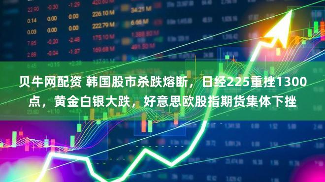 贝牛网配资 韩国股市杀跌熔断，日经225重挫1300点，黄金白银大跌，好意思欧股指期货集体下挫