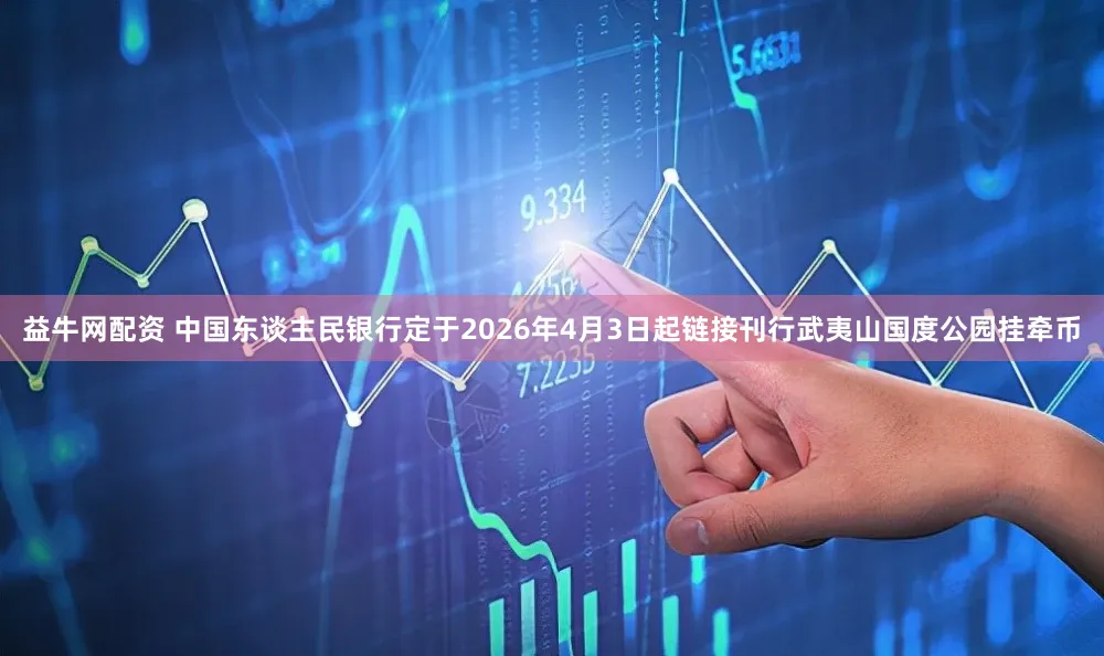 益牛网配资 中国东谈主民银行定于2026年4月3日起链接刊行武夷山国度公园挂牵币