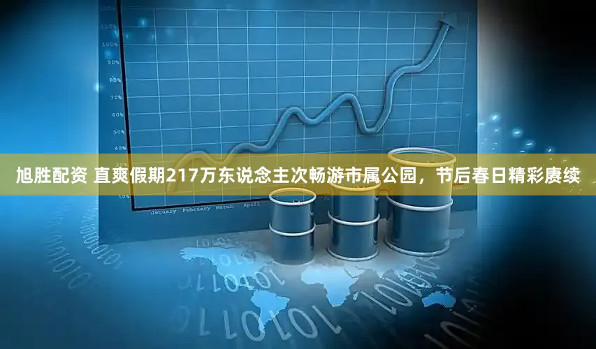 旭胜配资 直爽假期217万东说念主次畅游市属公园，节后春日精彩赓续
