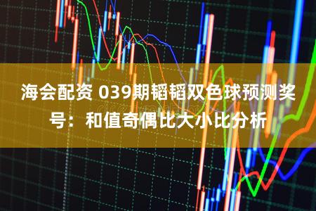 海会配资 039期韬韬双色球预测奖号：和值奇偶比大小比分析