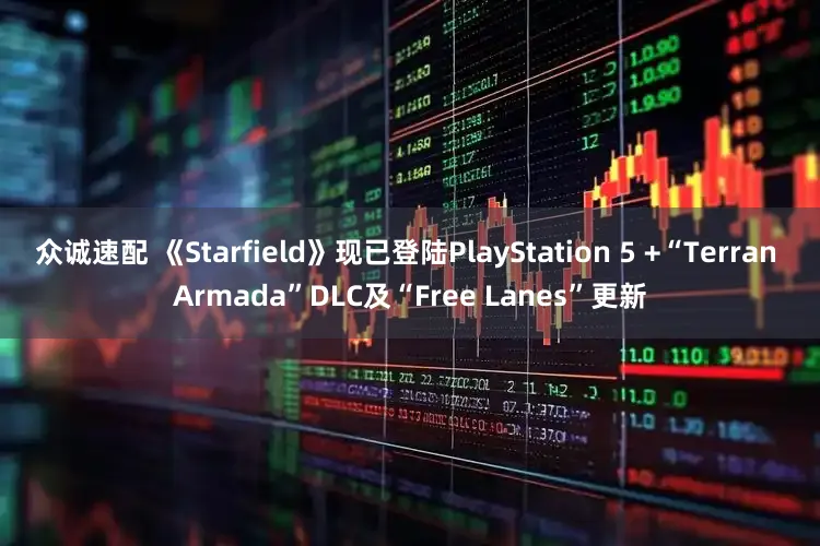 众诚速配 《Starfield》现已登陆PlayStation 5 +“Terran Armada”DLC及“Free Lanes”更新