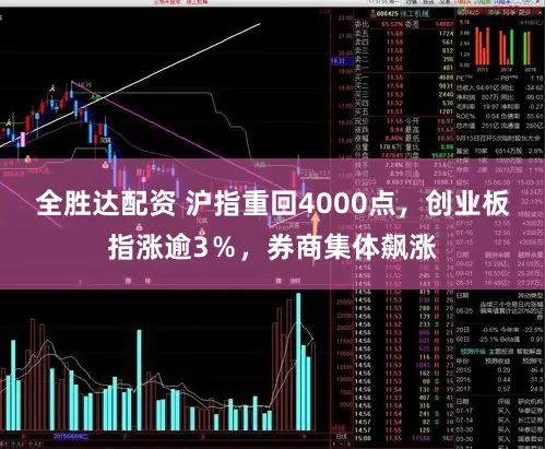 全胜达配资 沪指重回4000点,创业板指涨逾3%,券商集体飙涨