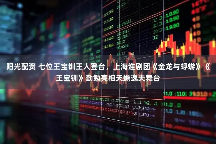 阳光配资 七位王宝钏王人登台,上海淮剧团《金龙与蜉蝣》《王宝钏》勤勉亮相天蟾逸夫舞台