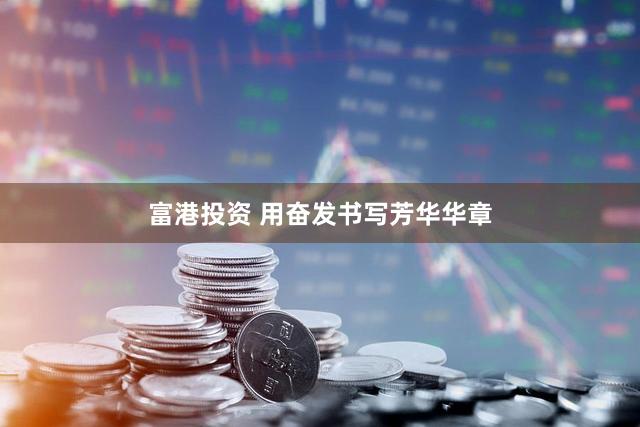 富港投资 用奋发书写芳华华章