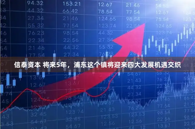信泰资本 将来5年,浦东这个镇将迎来四大发展机遇交织