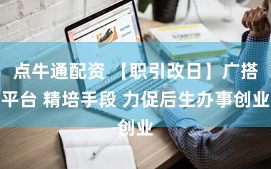 点牛通配资 【职引改日】广搭平台 精培手段 力促后生办事创业