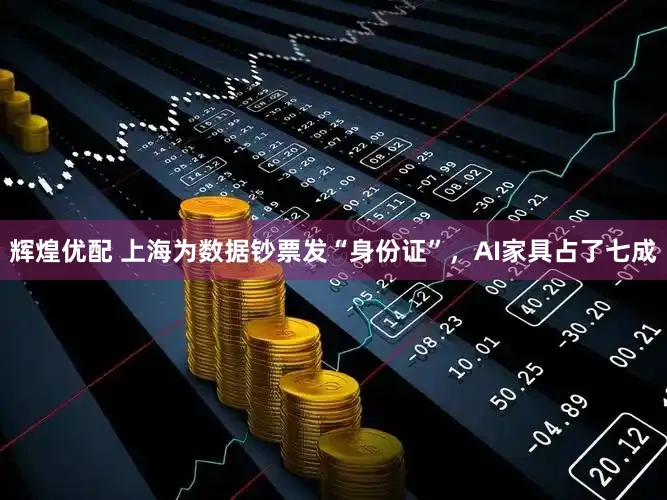 辉煌优配 上海为数据钞票发“身份证”,AI家具占了七成