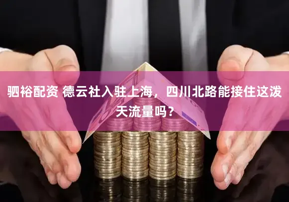 驷裕配资 德云社入驻上海，四川北路能接住这泼天流量吗？