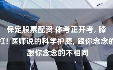 保定股票配资 体考正开考, 膝盖别硬扛! 医师说的科学护膝, 跟你念念的不相同