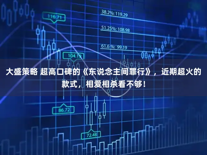 大盛策略 超高口碑的《东说念主间罪行》，近期超火的款式，相爱相杀看不够！