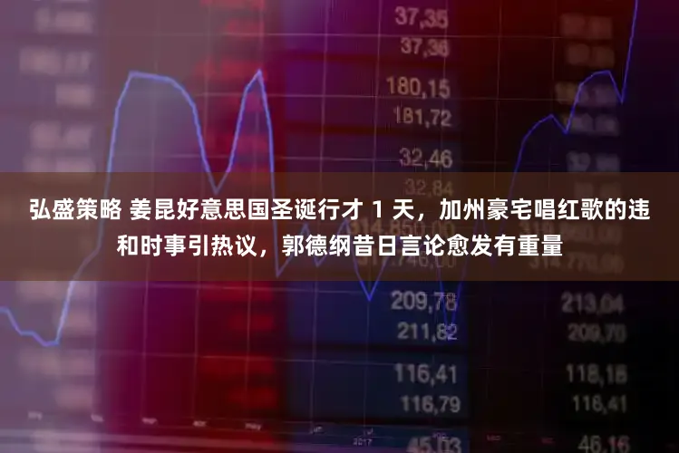 弘盛策略 姜昆好意思国圣诞行才 1 天,加州豪宅唱红歌的违和时事引热议,郭德纲昔日言论愈发有重量