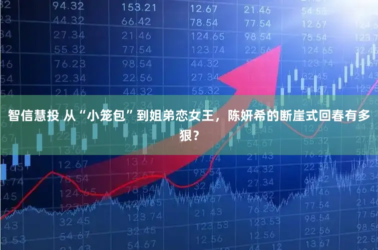 智信慧投 从“小笼包”到姐弟恋女王，陈妍希的断崖式回春有多狠？