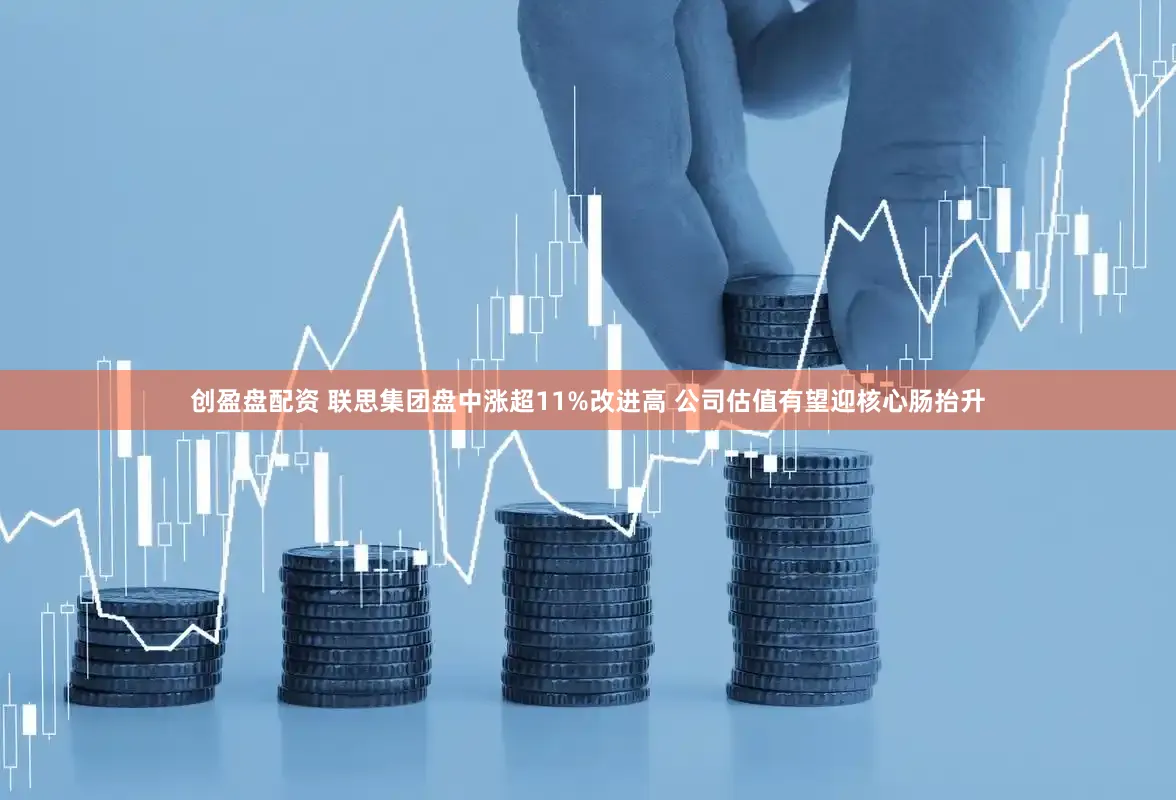创盈盘配资 联思集团盘中涨超11%改进高 公司估值有望迎核心肠抬升