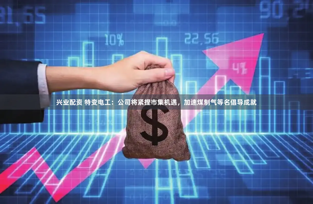 兴业配资 特变电工：公司将紧捏市集机遇，加速煤制气等名倡导成就