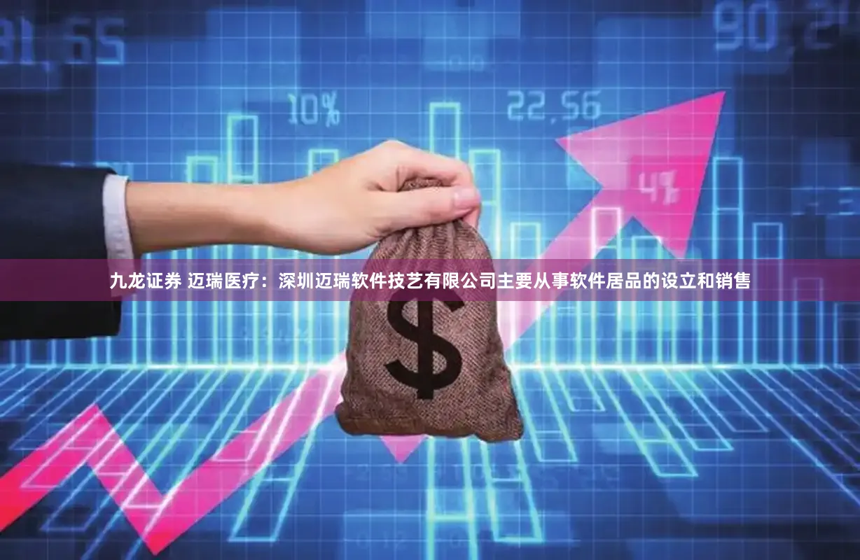 九龙证券 迈瑞医疗：深圳迈瑞软件技艺有限公司主要从事软件居品的设立和销售