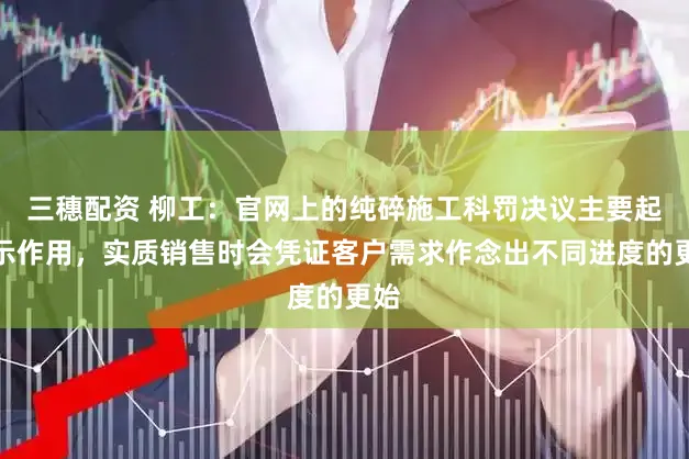 三穗配资 柳工：官网上的纯碎施工科罚决议主要起展示作用，实质销售时会凭证客户需求作念出不同进度的更始