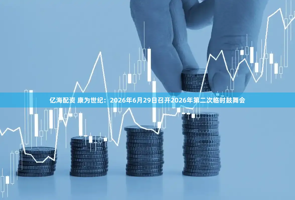 亿海配资 康为世纪:2026年6月29日召开2026年第二次临时鼓舞会