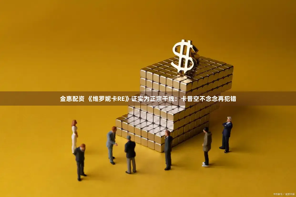 金惠配资 《维罗妮卡RE》证实为正宗干线：卡普空不念念再犯错