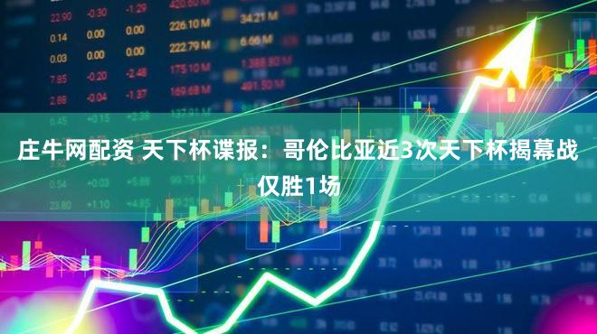 庄牛网配资 天下杯谍报:哥伦比亚近3次天下杯揭幕战仅胜1场